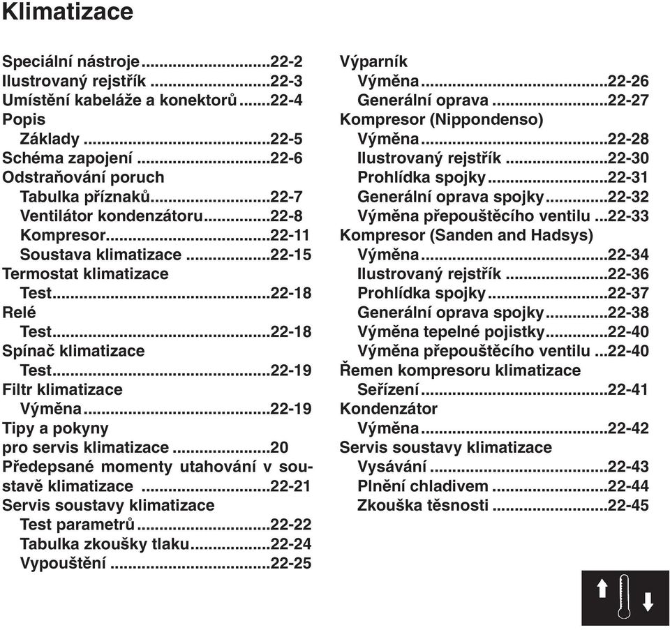 ..22-19 Tipy a pokyny pro servis klimatizace...20 Předepsané momenty utahování v soustavě klimatizace...22-21 Servis soustavy klimatizace Test parametrů...22-22 Tabulka zkoušky tlaku...22-24 Vypouštění.