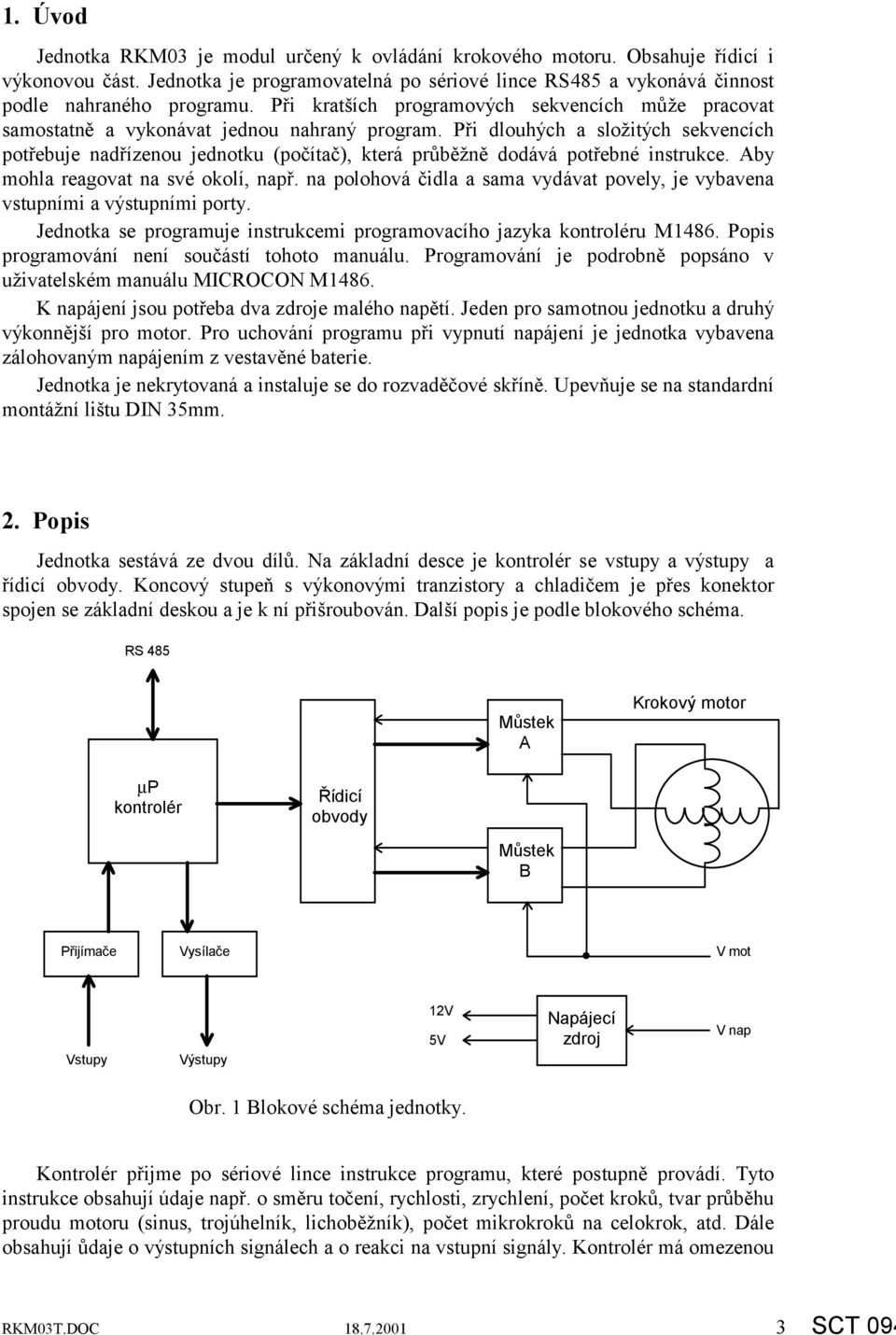 Při dlouhých a složitých sekvencích potřebuje nadřízenou jednotku (počítač), která průběžně dodává potřebné instrukce. Aby mohla reagovat na své okolí, např.