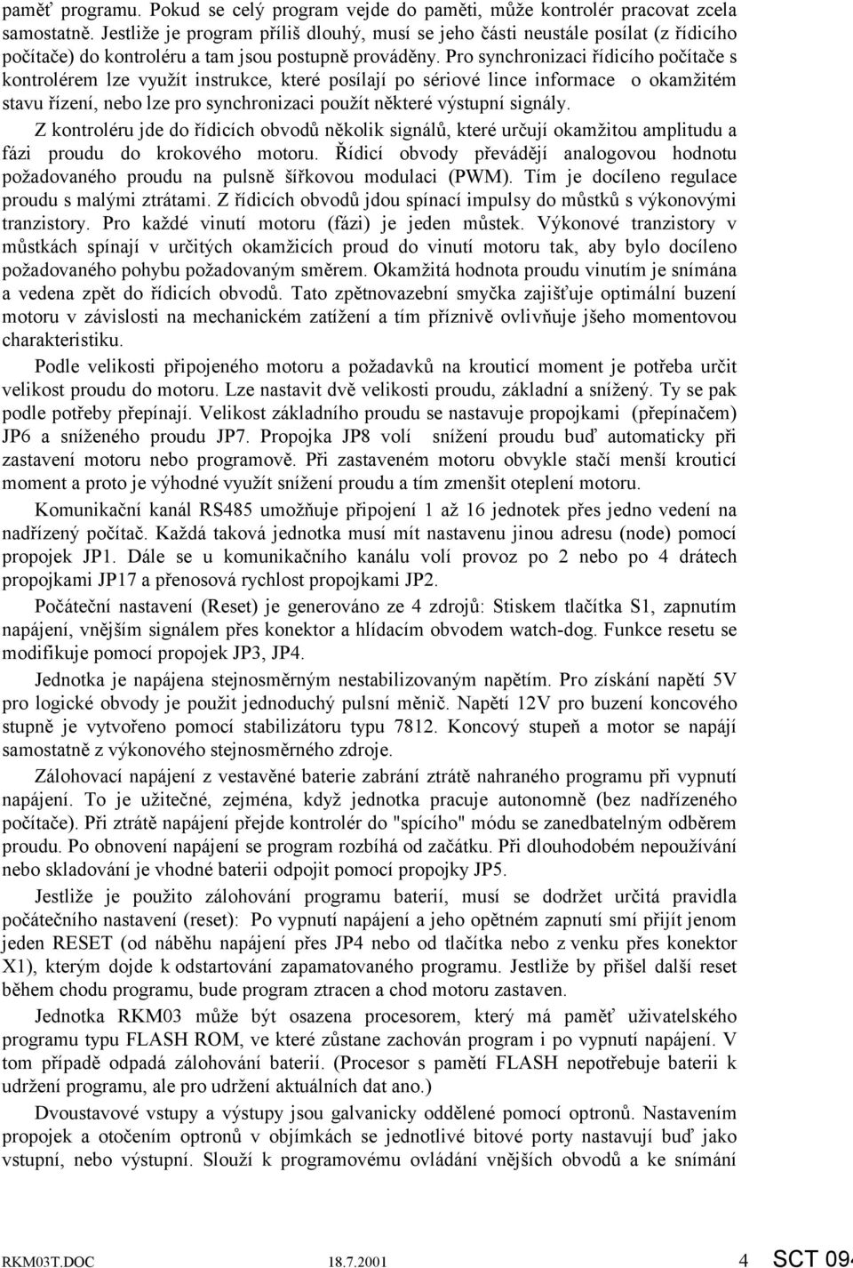 Pro synchronizaci řídicího počítače s kontrolérem lze využít instrukce, které posílají po sériové lince informace o okamžitém stavu řízení, nebo lze pro synchronizaci použít některé výstupní signály.