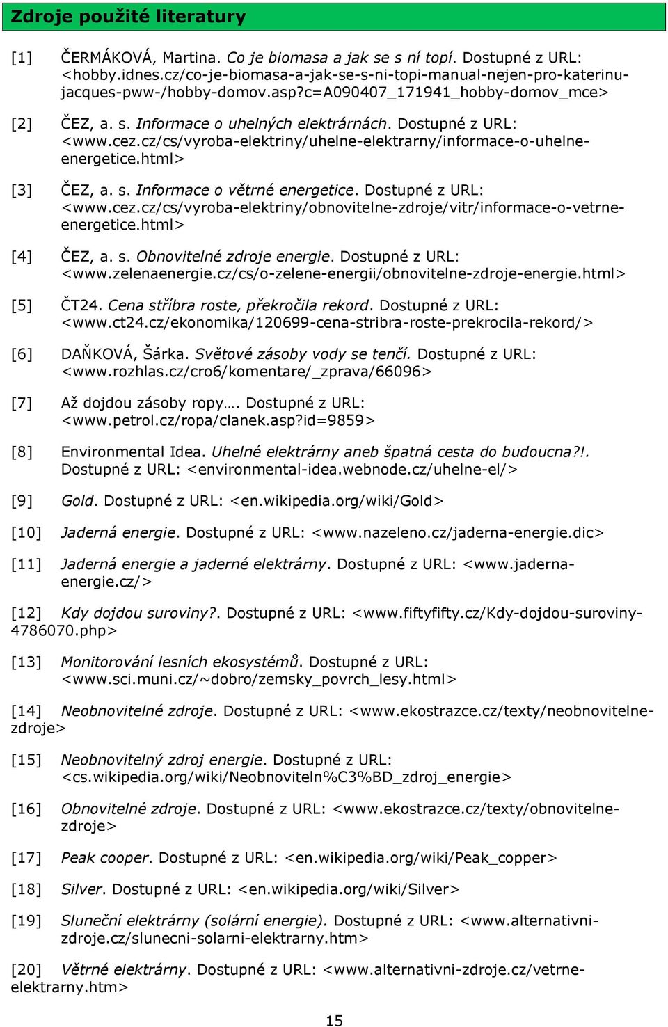 s. Informace o větrné energetice. Dostupné z URL: <www.cez.cz/cs/vyroba-elektriny/obnovitelne-zdroje/vitr/informace-o-vetrneenergetice.html> [4] ČEZ, a. s. Obnovitelné zdroje energie.