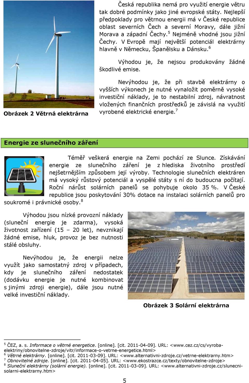 V Evropě mají největší potenciál elektrárny hlavně v Německu, Španělsku a Dánsku. 6 Výhodou je, že nejsou produkovány žádné škodlivé emise.