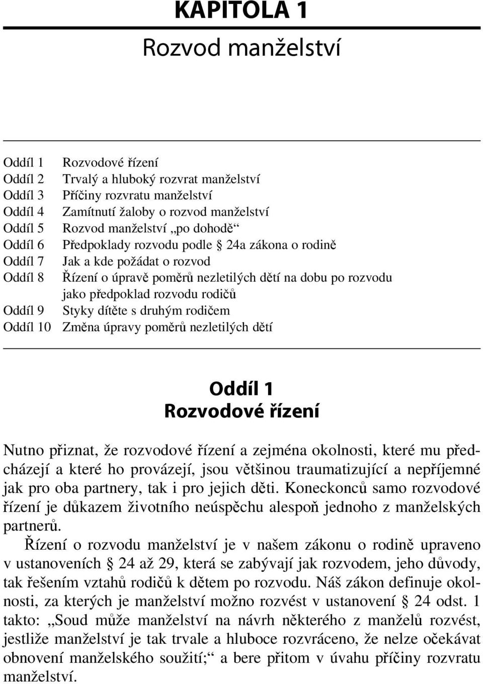 Řízení o rozvodu manželství je v našem zákonu o rodině upraveno v usta noveních 24 až 29, která se zabývají jak rozvodem, jeho důvody, tak řešením vztahů rodičů k dětem po rozvodu.