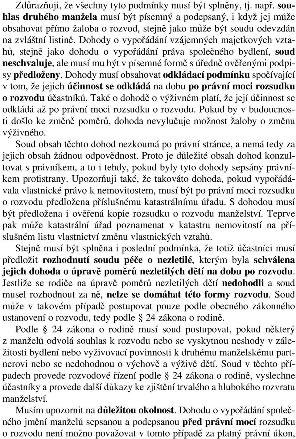 Dohody o vypořádání vzájemných majetkových vztahů, stejně jako dohodu o vypořádání práva společného bydlení, soud neschvaluje, ale musí mu být v písemné formě s úředně ověřenými podpisy předloženy.