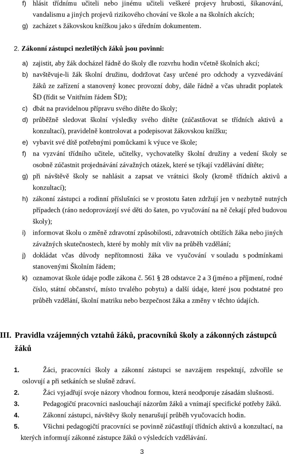 Zákonní zástupci nezletilých žáků jsou povinni: a) zajistit, aby žák docházel řádně do školy dle rozvrhu hodin včetně školních akcí; b) navštěvuje-li žák školní družinu, dodržovat časy určené pro