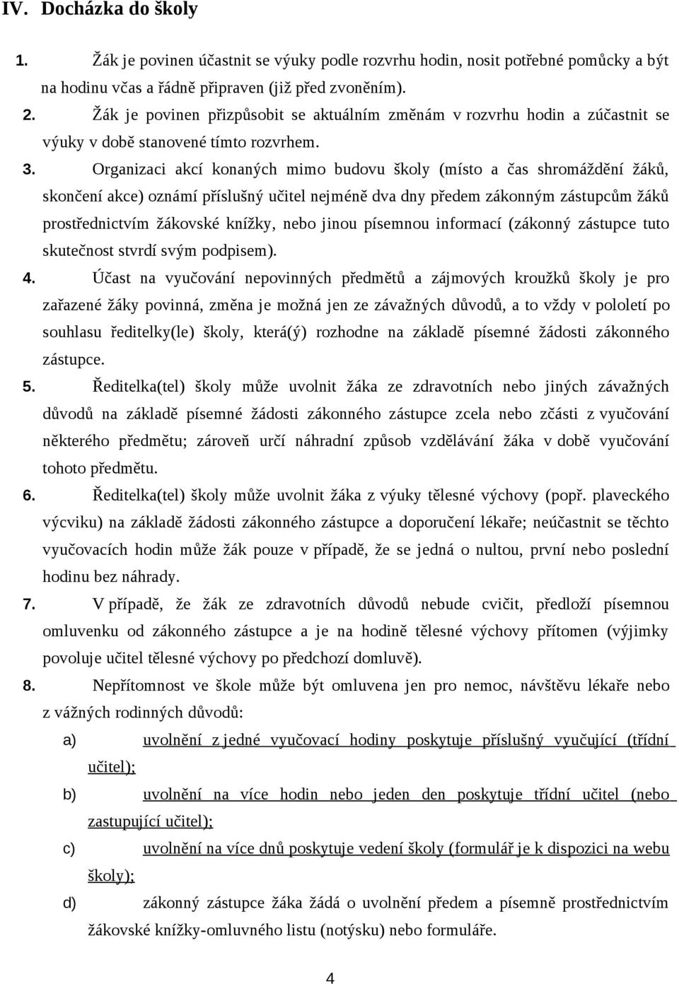 Organizaci akcí konaných mimo budovu školy (místo a čas shromáždění žáků, skončení akce) oznámí příslušný učitel nejméně dva dny předem zákonným zástupcům žáků prostřednictvím žákovské knížky, nebo