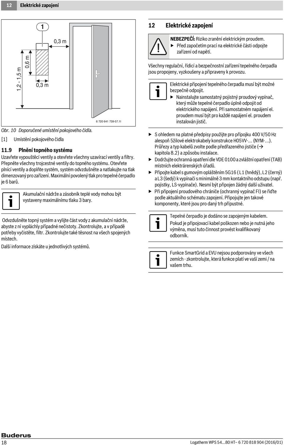Otevřete plnící ventily a doplňte systém, systém odvzdušněte a natlakujte na tlak dimenzovaný pro zařízení. Maximální povolený tlak pro tepelné čerpadlo je 6 barů.