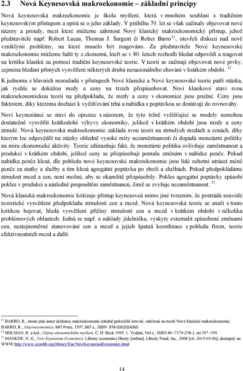 Sargent či Rober Barro 11, otevřeli diskuzi nad nově vzniklými problémy, na které muselo být reagováno. Za představitele Nové keynesovské makroekonomie můžeme řadit ty z ekonomů, kteří se v 80.