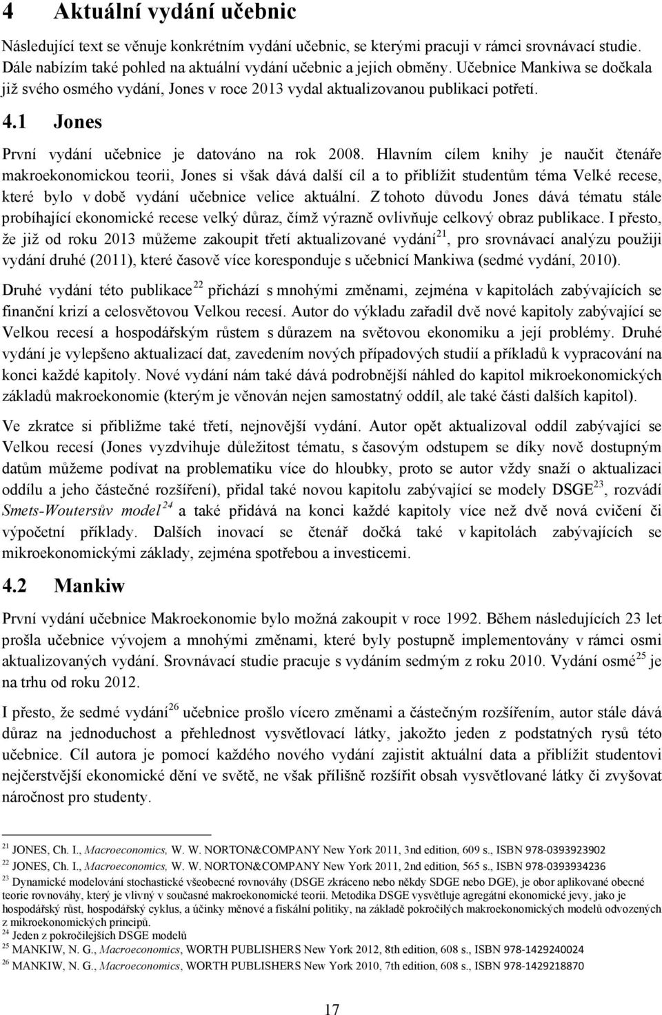 Hlavním cílem knihy je naučit čtenáře makroekonomickou teorii, Jones si však dává další cíl a to přiblížit studentům téma Velké recese, které bylo v době vydání učebnice velice aktuální.