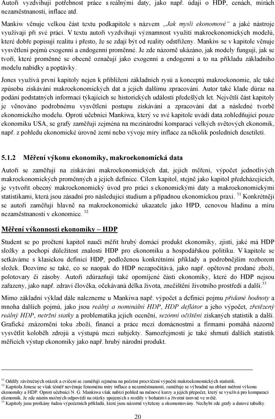 V textu autoři vyzdvihují významnost využití makroekonomických modelů, které dobře popisují realitu i přesto, že se zdají být od reality odstřiženy.