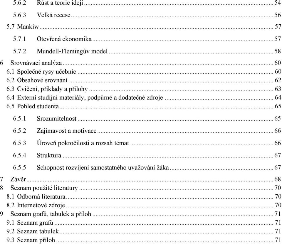5.1 Srozumitelnost... 65 6.5.2 Zajímavost a motivace... 66 6.5.3 Úroveň pokročilosti a rozsah témat... 66 6.5.4 Struktura... 67 6.5.5 Schopnost rozvíjení samostatného uvažování žáka.