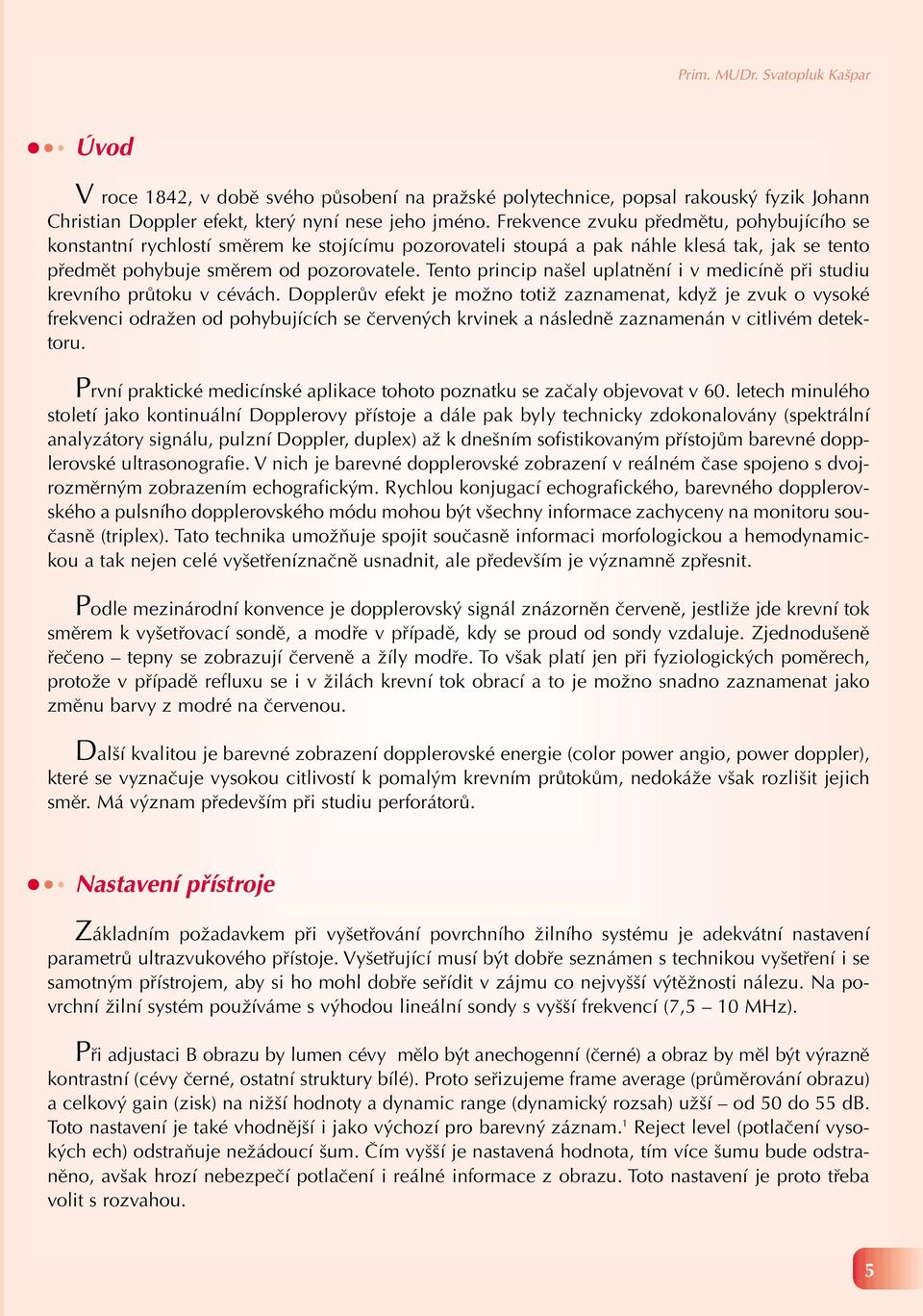 Tento princip našel uplatnění i v medicíně při studiu krevního průtoku v cévách.