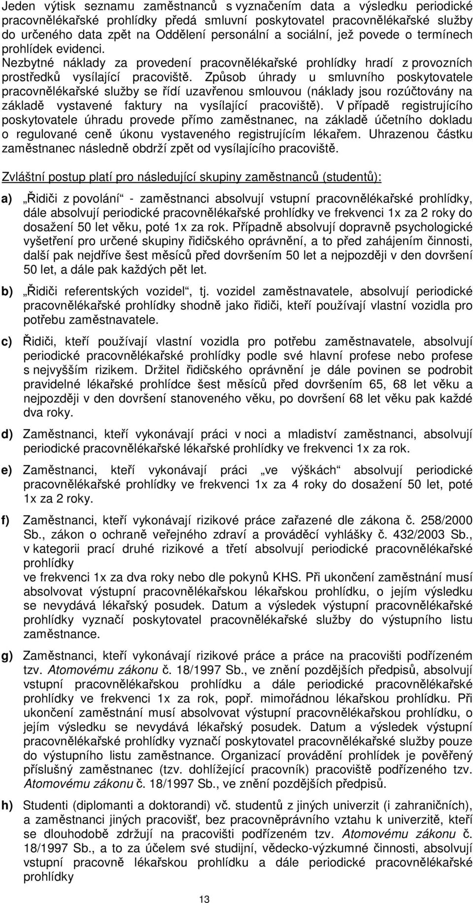 Zpsob úhrady u smluvního poskytovatele pracovnlékaské služby se ídí uzavenou smlouvou (náklady jsou rozútovány na základ vystavené faktury na vysílající pracovišt).