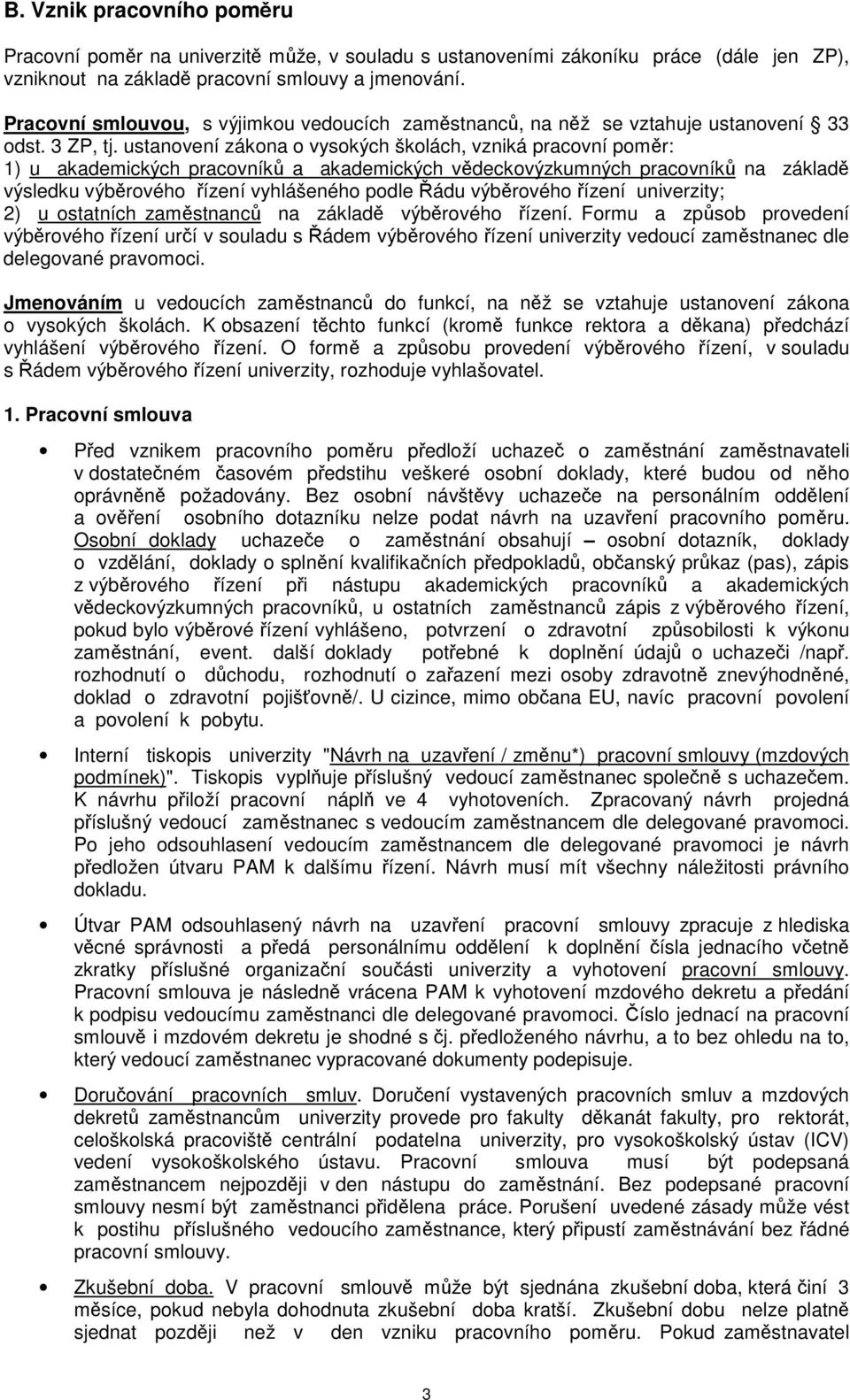 ustanovení zákona o vysokých školách, vzniká pracovní pomr: 1) u akademických pracovník a akademických vdeckovýzkumných pracovník na základ výsledku výbrového ízení vyhlášeného podle ádu výbrového