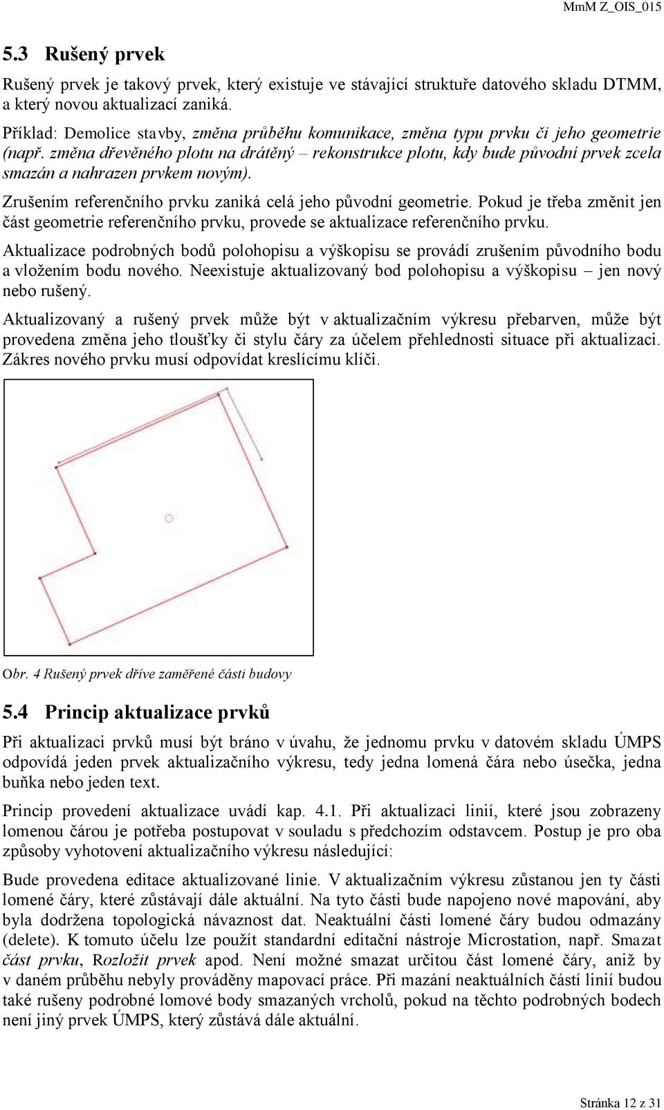 změna dřevěného plotu na drátěný rekonstrukce plotu, kdy bude původní prvek zcela smazán a nahrazen prvkem novým). Zrušením referenčního prvku zaniká celá jeho původní geometrie.