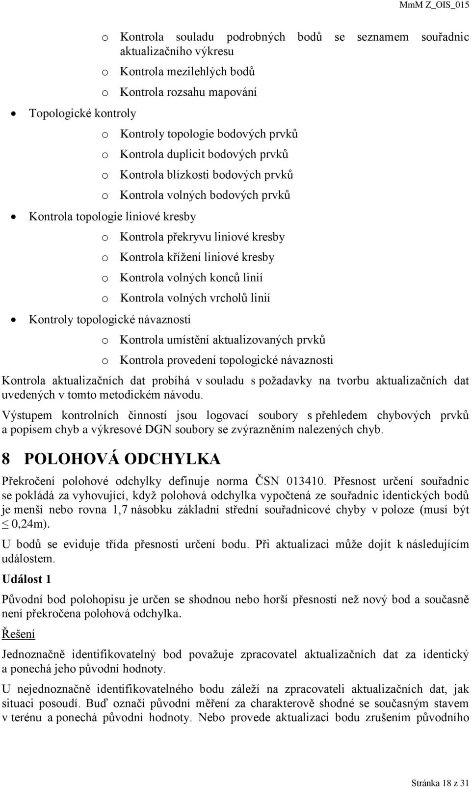 kresby o Kontrola volných konců linií o Kontrola volných vrcholů linií Kontroly topologické návaznosti o Kontrola umístění aktualizovaných prvků o Kontrola provedení topologické návaznosti Kontrola