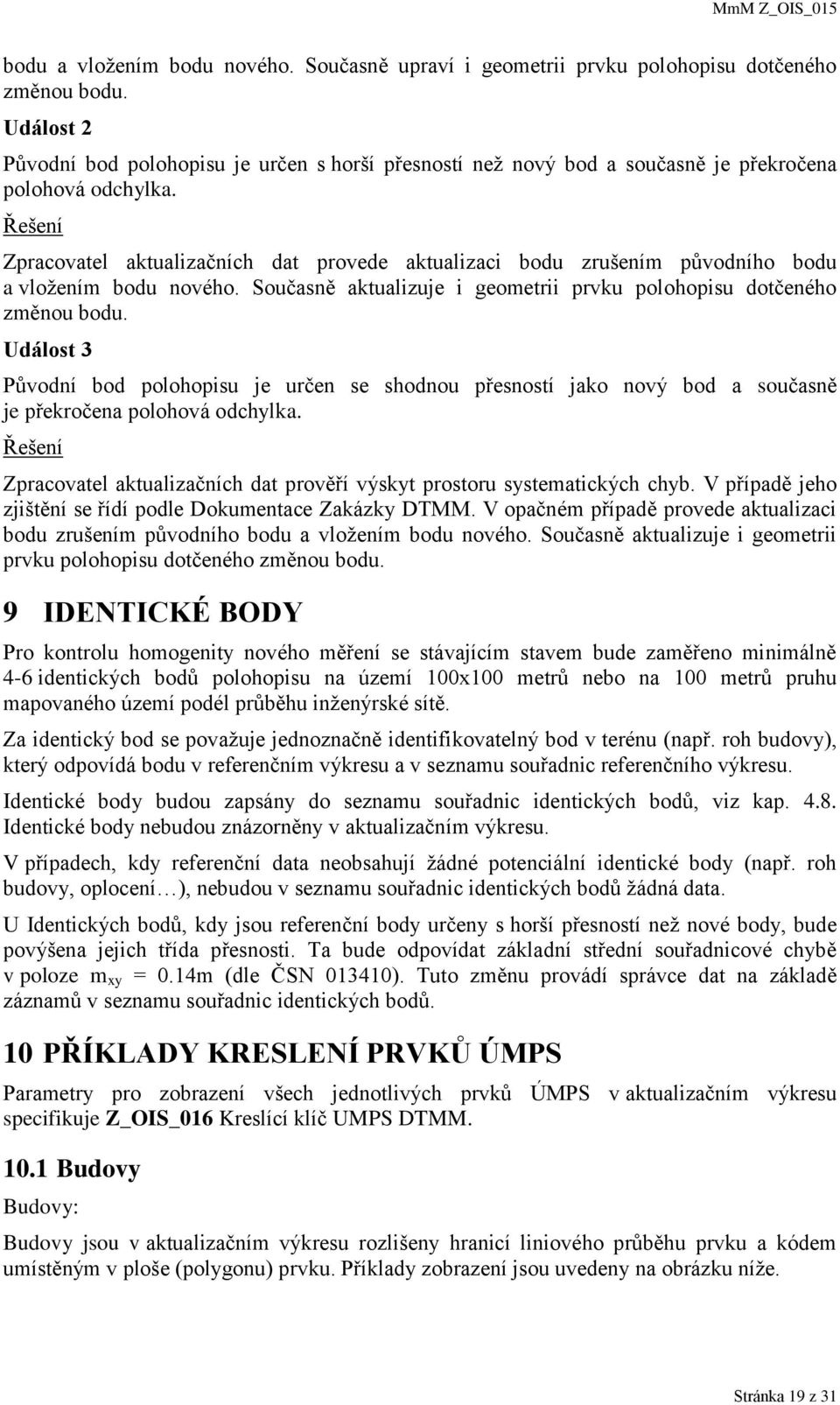 Řešení Zpracovatel aktualizačních dat provede aktualizaci bodu zrušením původního bodu a vložením bodu nového. Současně aktualizuje i geometrii prvku polohopisu dotčeného změnou bodu.