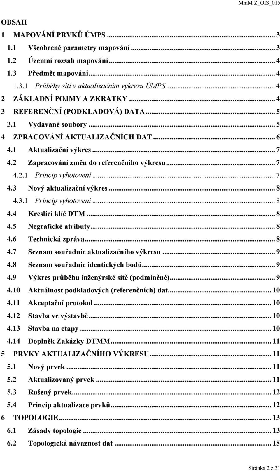 2 Zapracování změn do referenčního výkresu... 7 4.2.1 Princip vyhotovení... 7 4.3 Nový aktualizační výkres... 8 4.3.1 Princip vyhotovení... 8 4.4 Kreslící klíč DTM... 8 4.5 Negrafické atributy... 8 4.6 Technická zpráva.