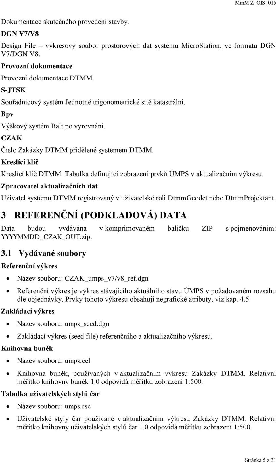 Tabulka definující zobrazení prvků ÚMPS v aktualizačním výkresu. Zpracovatel aktualizačních dat Uživatel systému DTMM registrovaný v uživatelské roli DtmmGeodet nebo DtmmProjektant.