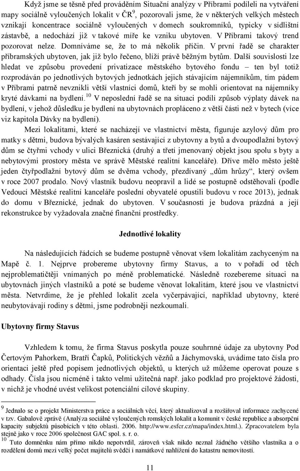 Domníváme se, že to má několik příčin. V první řadě se charakter příbramských ubytoven, jak již bylo řečeno, blíží právě běžným bytům.