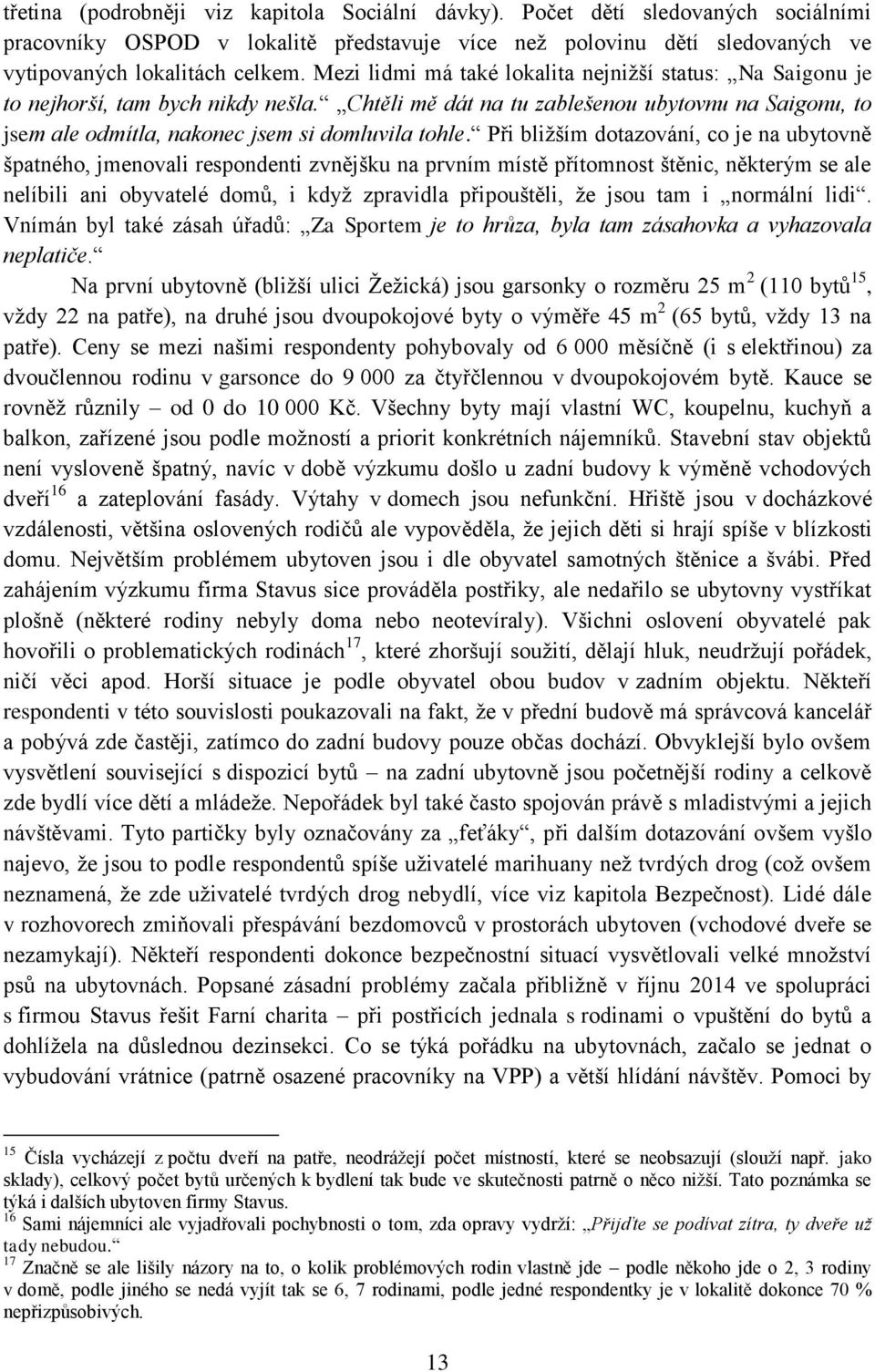 Při bližším dotazování, co je na ubytovně špatného, jmenovali respondenti zvnějšku na prvním místě přítomnost štěnic, některým se ale nelíbili ani obyvatelé domů, i když zpravidla připouštěli, že