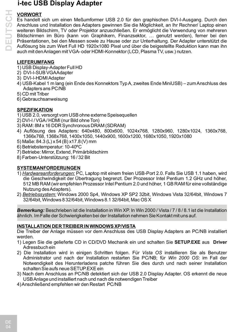 Er ermöglicht die Verwendung von mehreren Bildschirmen im Büro (kann von Graphikern, Finanzsektor, genutzt werden), ferner bei den Präsentationen, bei den Messen sowie zu Hause oder zur Unterhaltung.