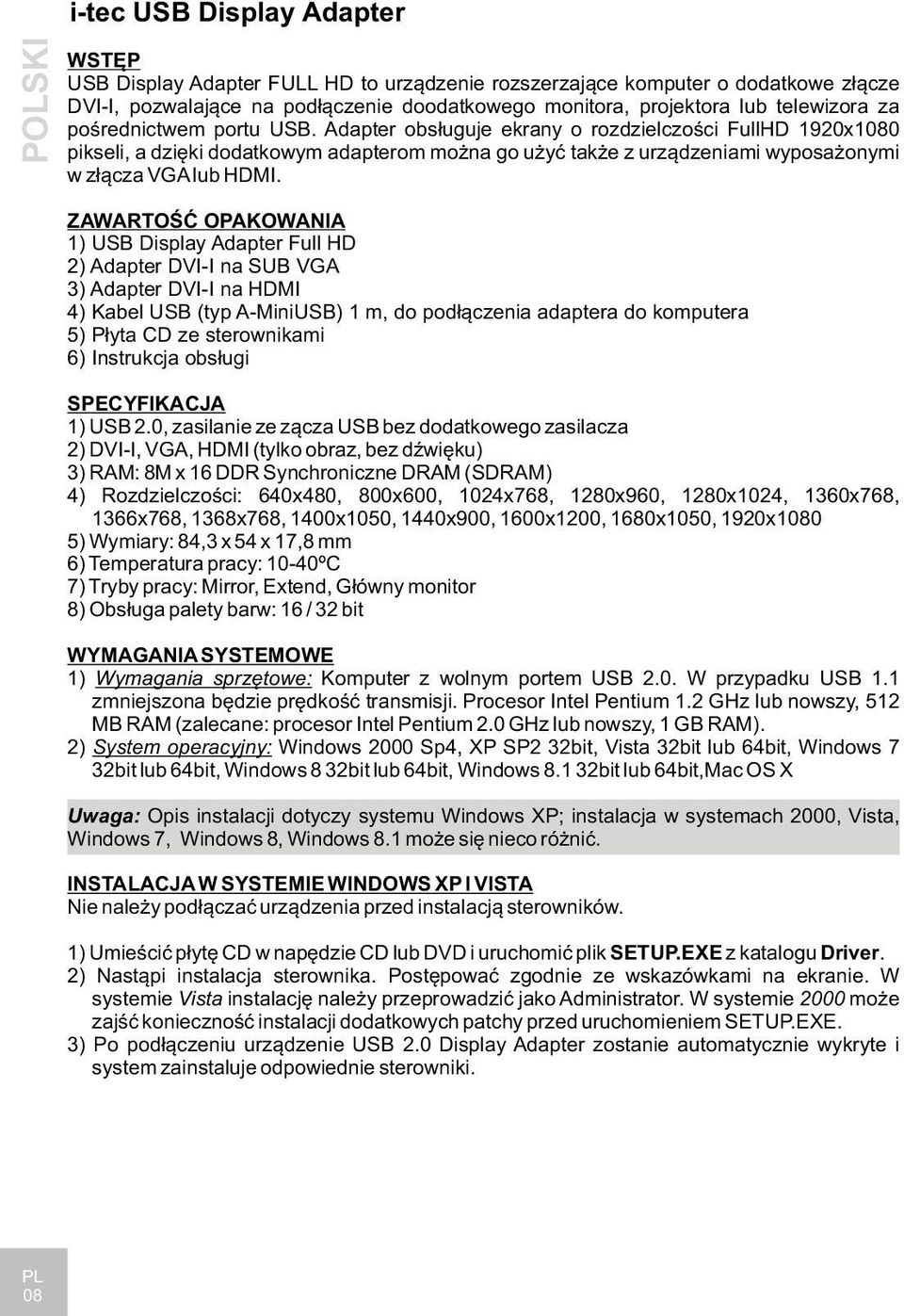 Adapter obsługuje ekrany o rozdzielczości FullHD 1920x1080 pikseli, a dzięki dodatkowym adapterom można go użyć także z urządzeniami wyposażonymi w złącza VGA lub HDMI.