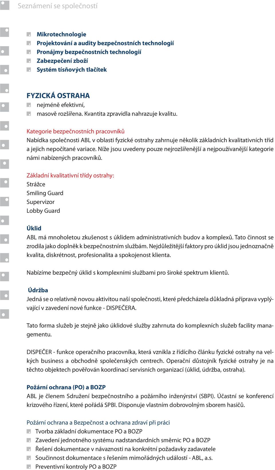Kategorie bezpečnostních pracovníků Nabídka společnosti ABL v oblasti fyzické ostrahy zahrnuje několik základních kvalitativních tříd a jejich nepočítané variace.