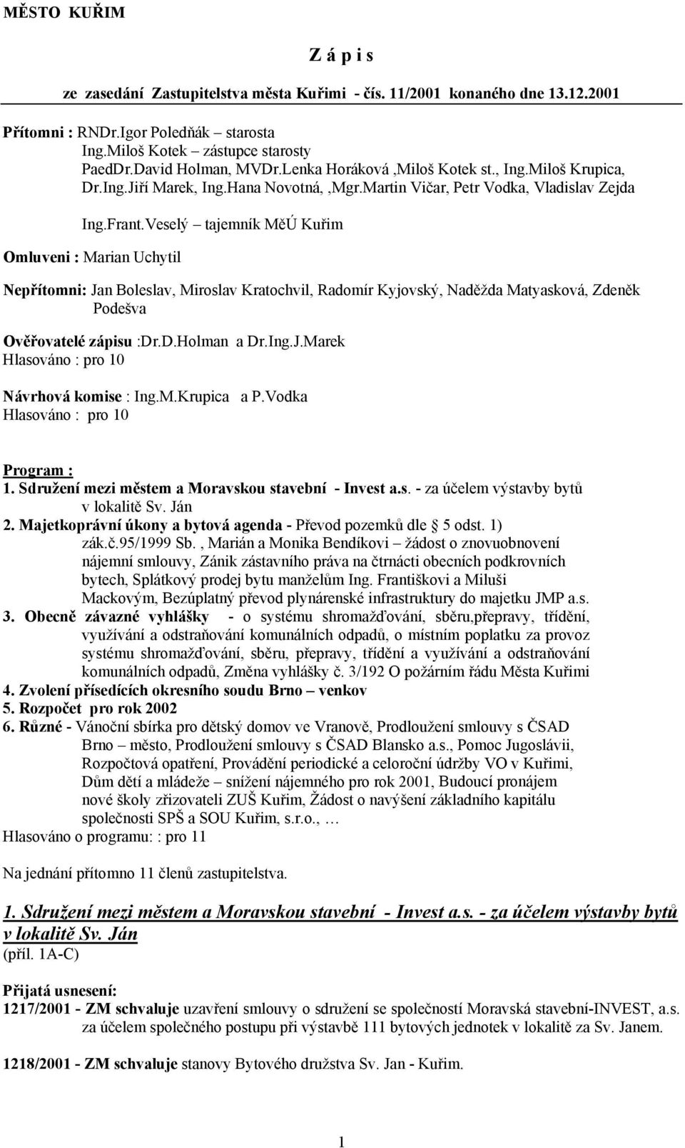 Veselý tajemník MěÚ Kuřim Omluveni : Marian Uchytil Nepřítomni: Jan Boleslav, Miroslav Kratochvil, Radomír Kyjovský, Naděžda Matyasková, Zdeněk Podešva Ověřovatelé zápisu :Dr.D.Holman a Dr.Ing.J.Marek Hlasováno : pro 10 Návrhová komise : Ing.