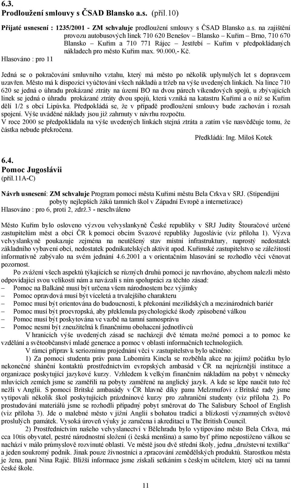 Na lince 710 620 se jedná o úhradu prokázané ztráty na území BO na dvou párech víkendových spojů, u zbývajících linek se jedná o úhradu prokázané ztráty dvou spojů, která vzniká na katastru Kuřimi a
