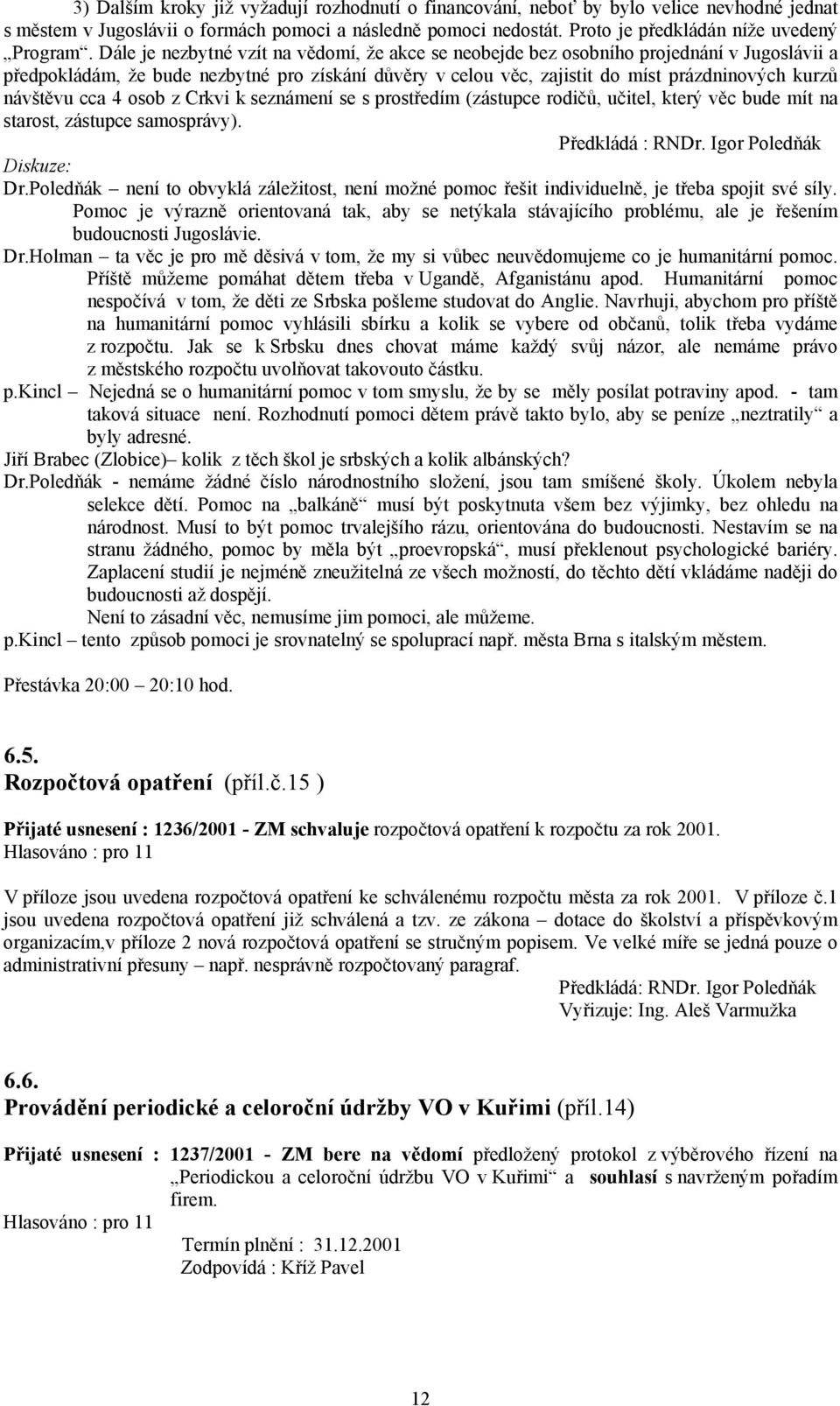 návštěvu cca 4 osob z Crkvi k seznámení se s prostředím (zástupce rodičů, učitel, který věc bude mít na starost, zástupce samosprávy). Předkládá : RNDr. Igor Poledňák Diskuze: Dr.