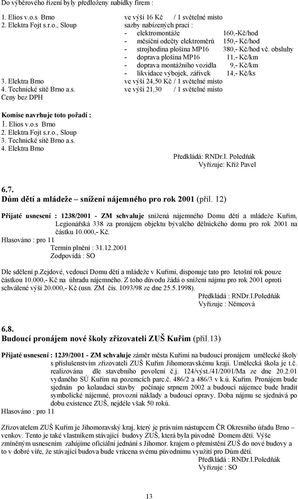 Elios v.o.s Brno 2. Elektra Fojt s.r.o., Sloup 3. Technické sítě Brno a.s. 4. Elektra Brno Předkládá: RNDr.I. Poledňák Vyřizuje: Kříž Pavel 6.7.