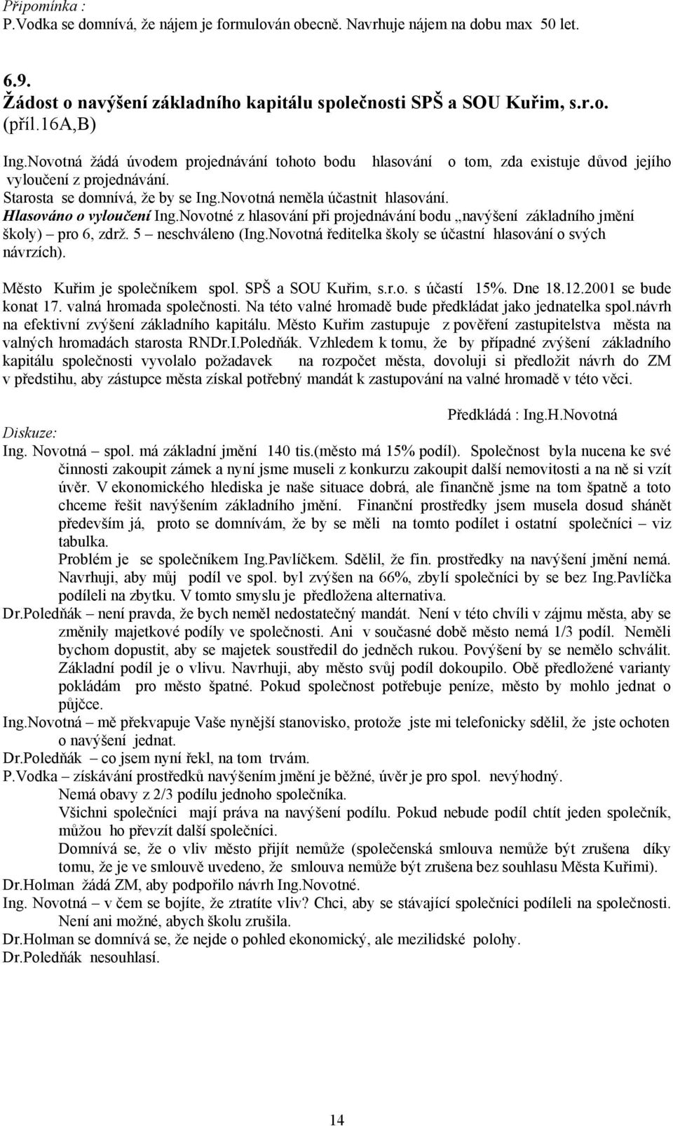 Hlasováno o vyloučení Ing.Novotné z hlasování při projednávání bodu navýšení základního jmění školy) pro 6, zdrž. 5 neschváleno (Ing.Novotná ředitelka školy se účastní hlasování o svých návrzích).