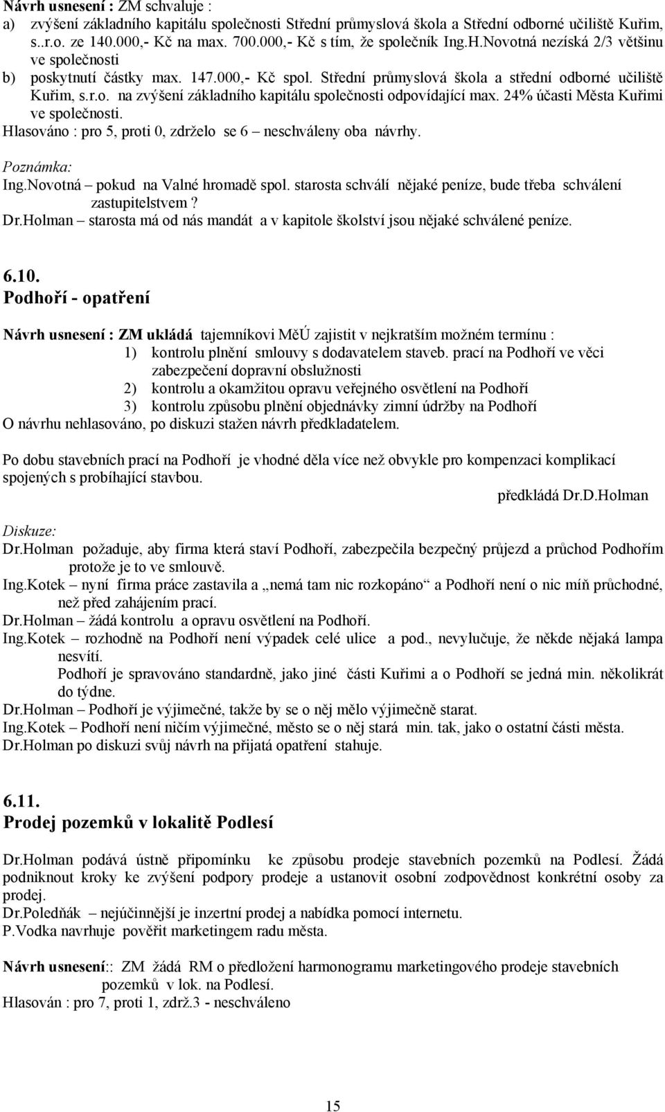 24% účasti Města Kuřimi ve společnosti. Hlasováno : pro 5, proti 0, zdrželo se 6 neschváleny oba návrhy. Poznámka: Ing.Novotná pokud na Valné hromadě spol.