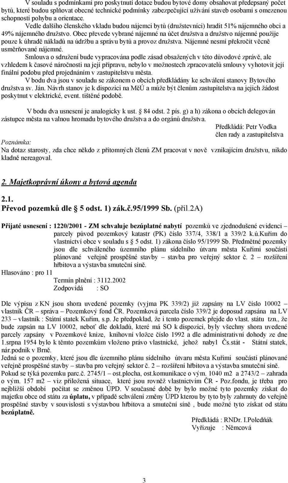 Obec převede vybrané nájemné na účet družstva a družstvo nájemné použije pouze k úhradě nákladů na údržbu a správu bytů a provoz družstva. Nájemné nesmí překročit věcně usměrňované nájemné.