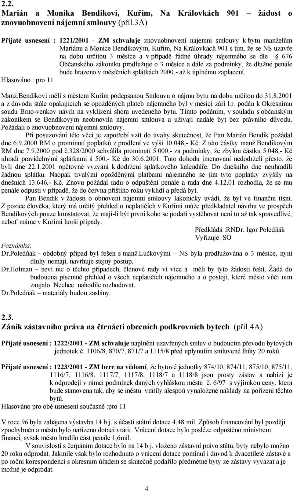 případě řádné úhrady nájemného se dle 676 Občanského zákoníku prodlužuje o 3 měsíce a dále za podmínky, že dlužné penále bude hrazeno v měsíčních splátkách 2000,- až k úplnému zaplacení. Manž.