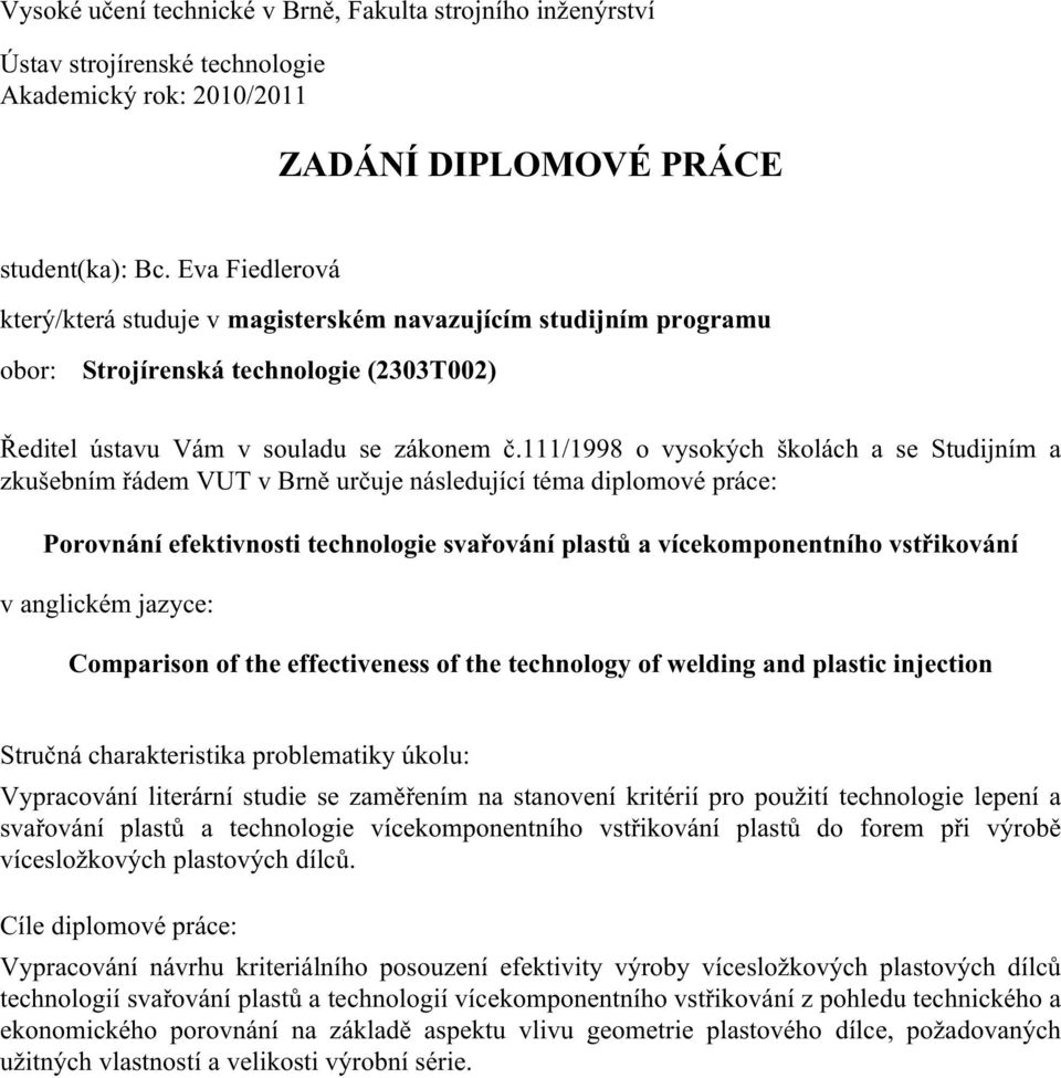 111/1998 o vysokých školách a se Studijním a zkušebním řádem VUT v Brně určuje následující téma diplomové práce: Porovnání efektivnosti technologie svařování plastů a vícekomponentního vstřikování v