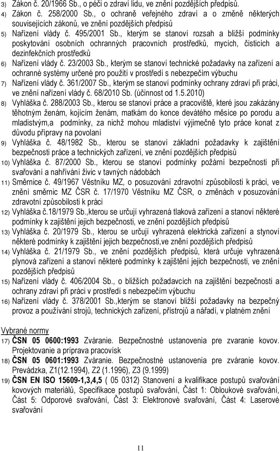 , kterým se stanoví rozsah a bližší podmínky poskytování osobních ochranných pracovních prostředků, mycích, čisticích a dezinfekčních prostředků 6) Nařízení vlády č. 23/2003 Sb.