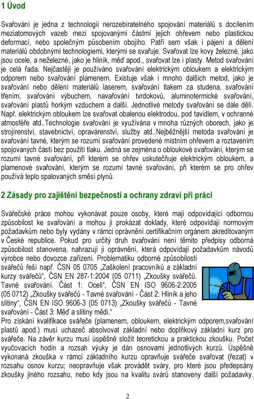 , svařovat lze i plasty. Metod svařování je celá řada. Nejčastěji je používáno svařování elektrickým obloukem a elektrickým odporem nebo svařování plamenem.