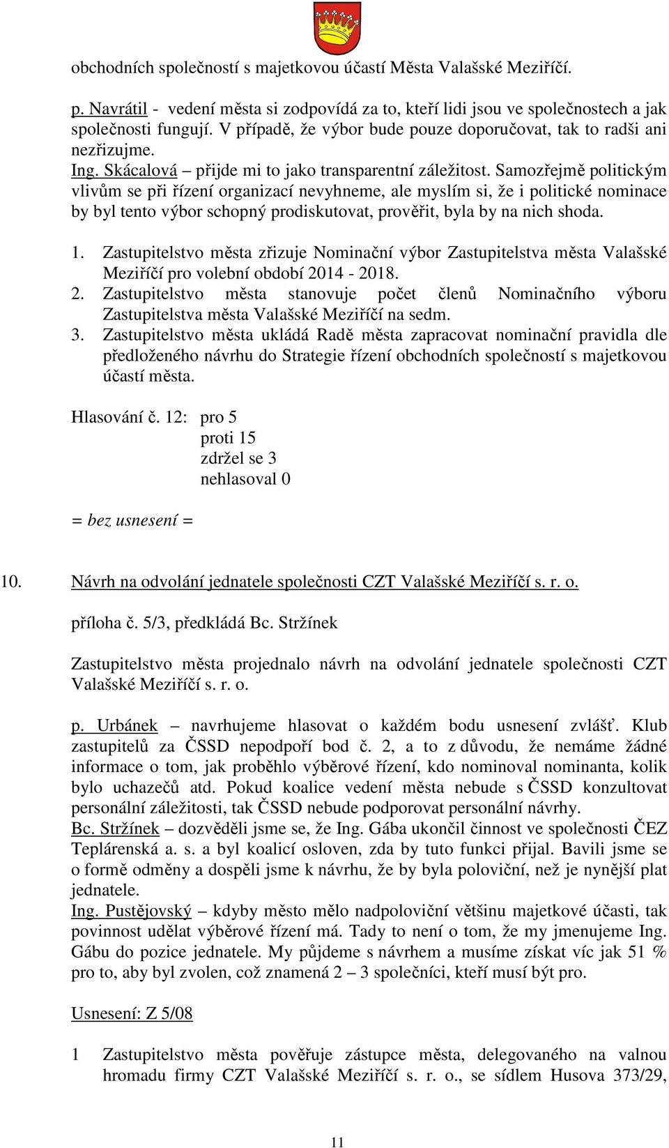 Samozřejmě politickým vlivům se při řízení organizací nevyhneme, ale myslím si, že i politické nominace by byl tento výbor schopný prodiskutovat, prověřit, byla by na nich shoda. 1.