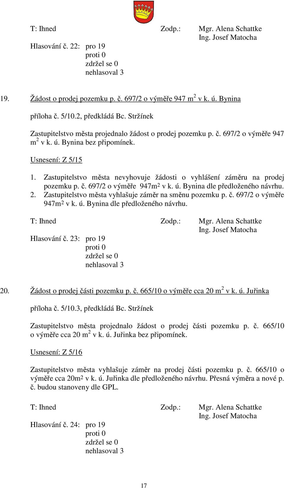 Zastupitelstvo města nevyhovuje žádosti o vyhlášení záměru na prodej pozemku p. č. 697/2 o výměře 947m 2 v k. ú. Bynina dle předloženého návrhu. 2. Zastupitelstvo města vyhlašuje záměr na směnu pozemku p.