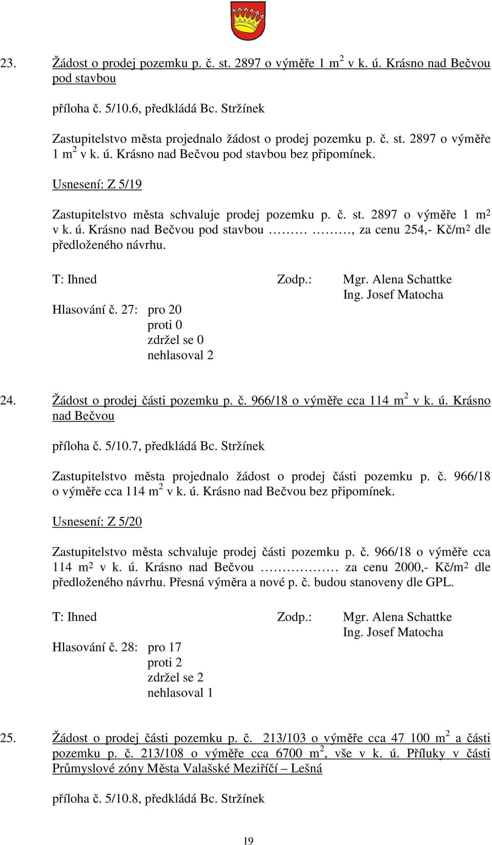 Alena Schattke Hlasování č. 27: pro 20 nehlasoval 2 24. Žádost o prodej části pozemku p. č. 966/18 o výměře cca 114 m 2 v k. ú. Krásno nad Bečvou příloha č. 5/10.7, předkládá Bc.