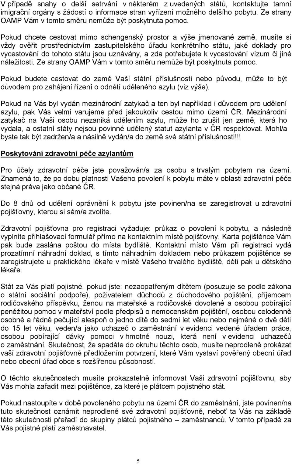 Pokud chcete cestovat mimo schengenský prostor a výše jmenované země, musíte si vždy ověřit prostřednictvím zastupitelského úřadu konkrétního státu, jaké doklady pro vycestování do tohoto státu jsou