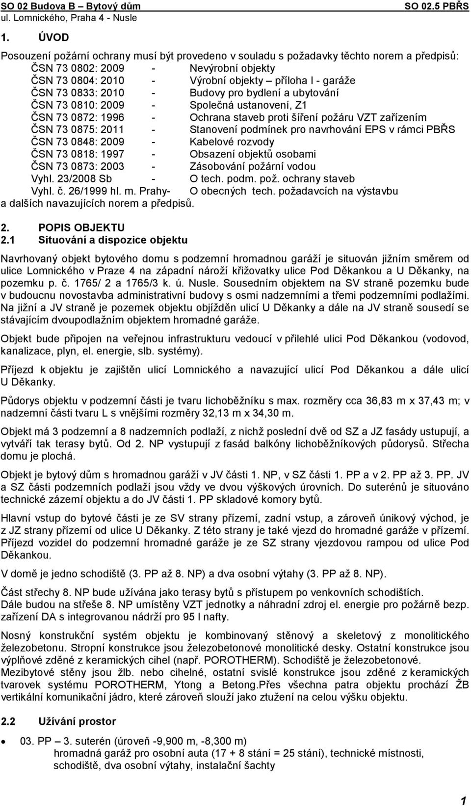 navrhování EPS v rámci PBŘS ČSN 73 0848: 2009 - Kabelové rozvody ČSN 73 0818: 1997 - Obsazení objektů osobami ČSN 73 0873: 2003 - Zásobování požární vodou Vyhl. 23/2008 Sb - O tech. podm. pož. ochrany staveb Vyhl.