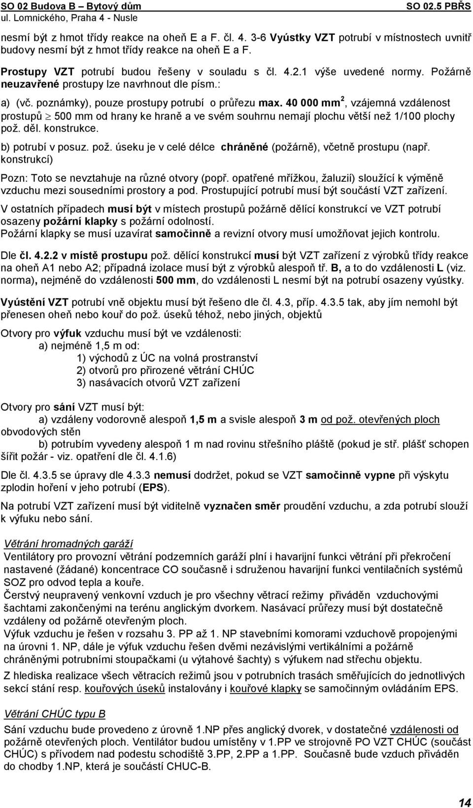 40 000 mm 2, vzájemná vzdálenost prostupů 500 mm od hrany ke hraně a ve svém souhrnu nemají plochu větší než 1/100 plochy pož. děl. konstrukce. b) potrubí v posuz. pož. úseku je v celé délce chráněné (požárně), včetně prostupu (např.
