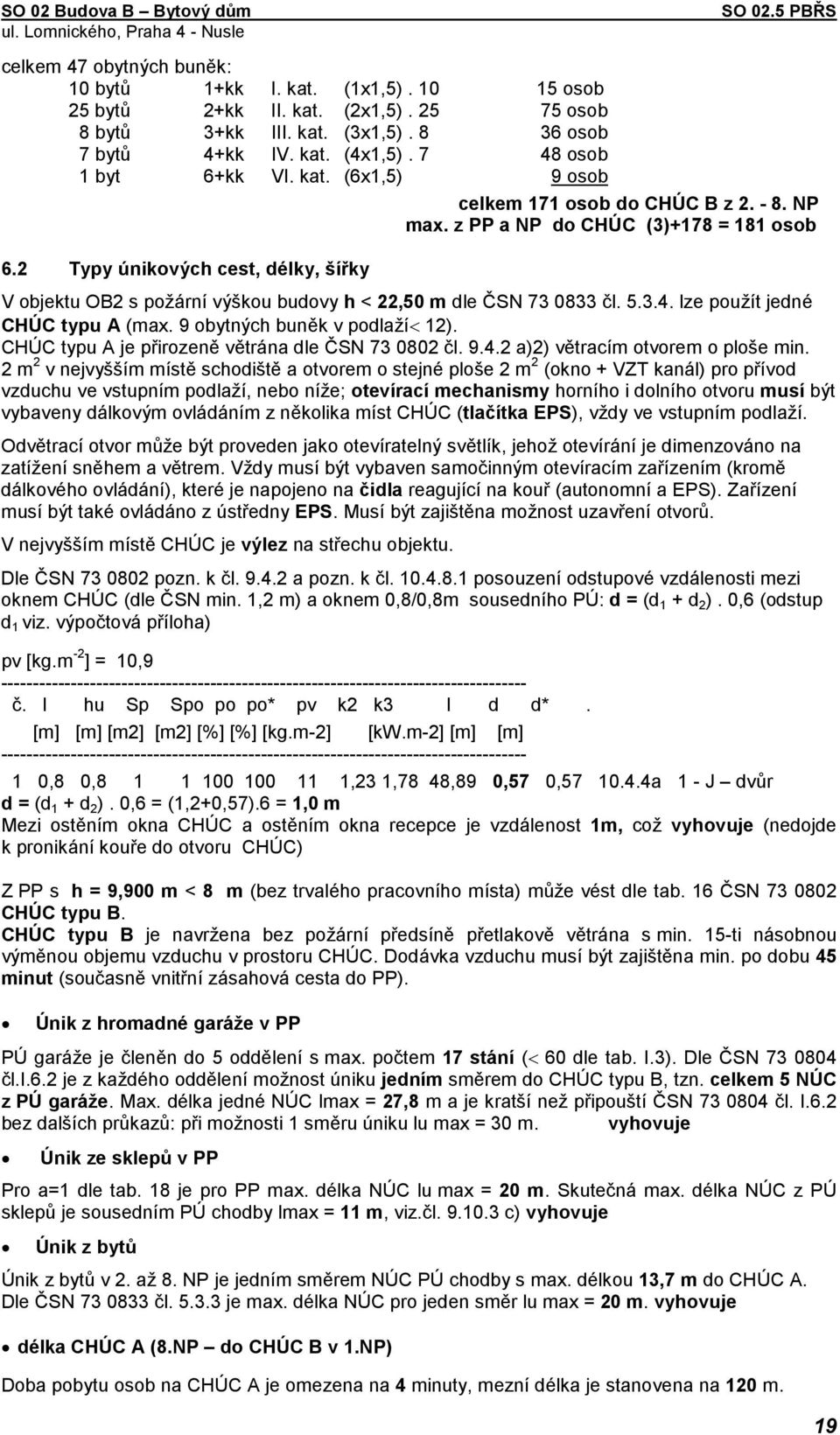 2 Typy únikových cest, délky, šířky V objektu OB2 s požární výškou budovy h < 22,50 m dle ČSN 73 0833 čl. 5.3.4. lze použít jedné CHÚC typu A (max. 9 obytných buněk v podlaží< 12).