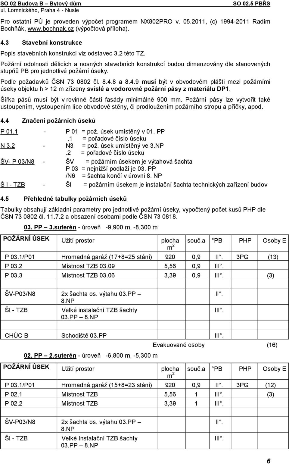 8 a 8.4.9 musí být v obvodovém plášti mezi požárními úseky objektu h > 12 m zřízeny svislé a vodorovné požární pásy z materiálu DP1. Šířka pásů musí být v rovinné části fasády minimálně 900 mm.