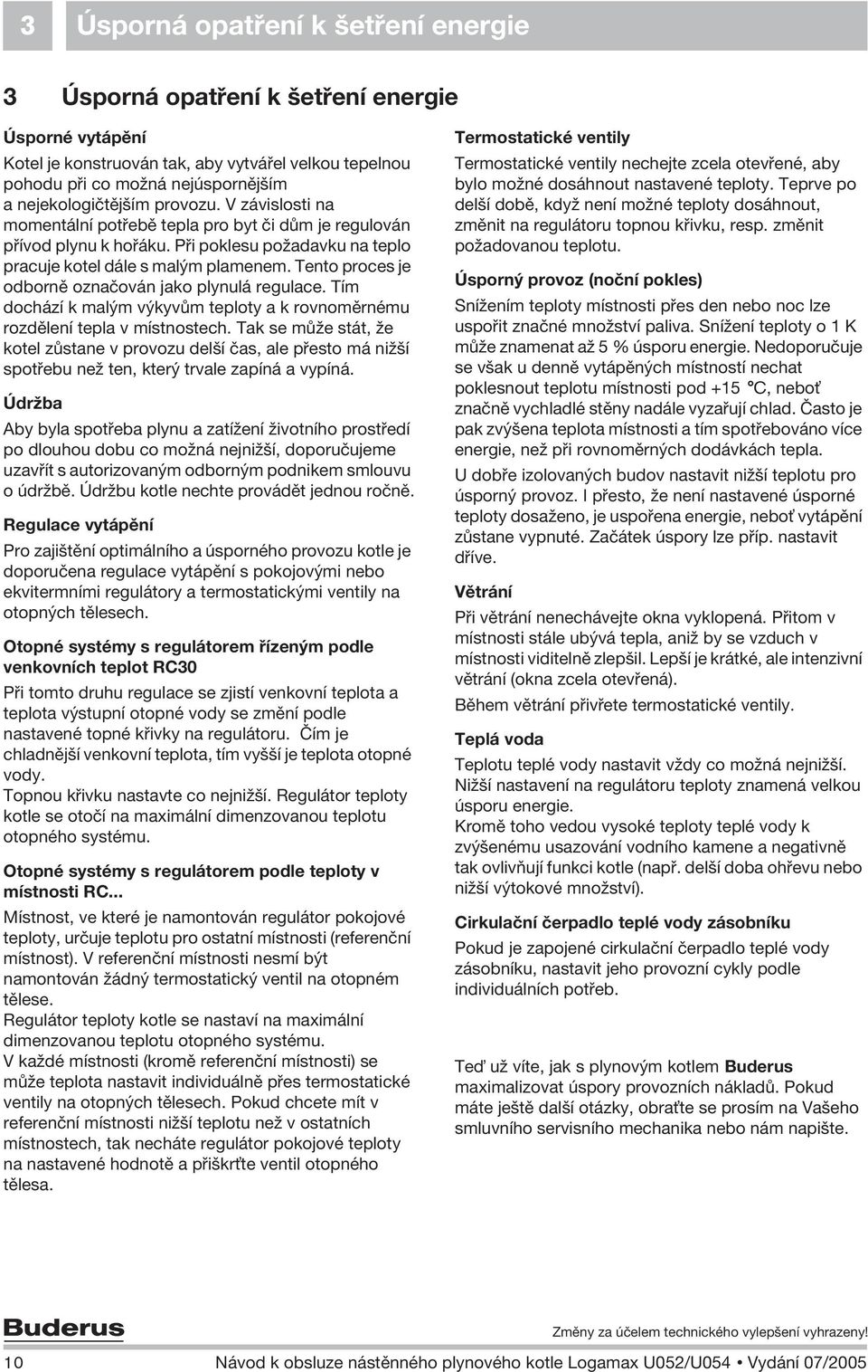 Tento proces je odbornì oznaèován jako plynulá regulace. Tím dochází k mal m v kyvùm teploty a k rovnomìrnému rozdìlení tepla v místnostech.