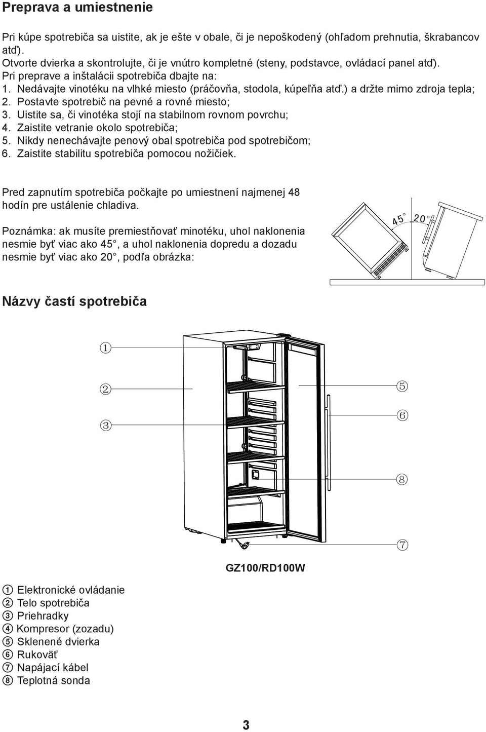 Nedávajte vinotéku na vlhké miesto (práčovňa, stodola, kúpeľňa atď.) a držte mimo zdroja tepla; 2. Postavte spotrebič na pevné a rovné miesto; 3.