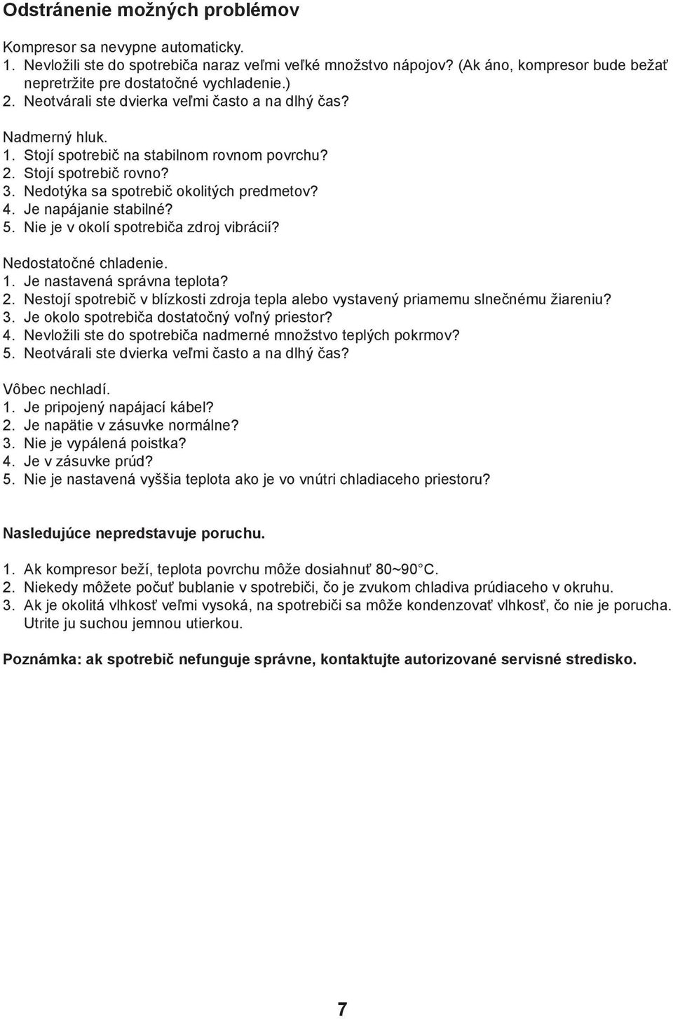 Je napájanie stabilné? 5. Nie je v okolí spotrebiča zdroj vibrácií? Nedostatočné chladenie. 1. Je nastavená správna teplota? 2.