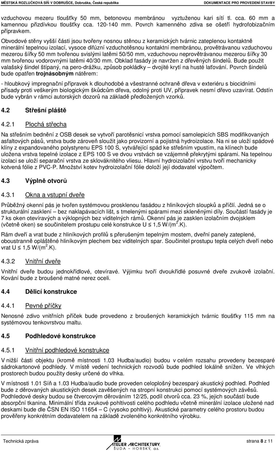 Obvodové stěny vyšší části jsou tvořeny nosnou stěnou z keramických tvárnic zateplenou kontaktně minerální tepelnou izolací, vysoce difúzní vzduchotěsnou kontaktní membránou, provětrávanou vzduchovou